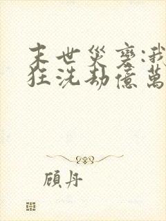 末世灾变:我疯狂洗劫亿万物资三部关系