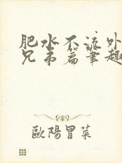 肥水不流外人田兄弟篇笔趣阁小说