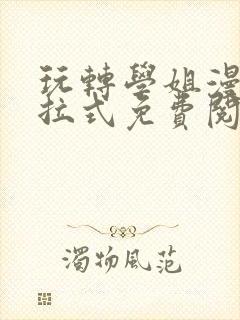 玩转学姐漫画下拉式免费阅读