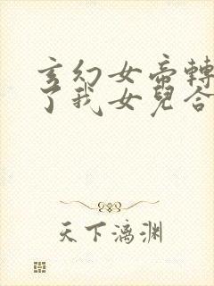 玄幻女帝转生成了我女儿合集