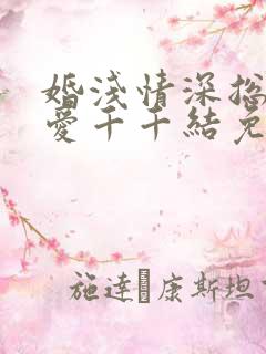 婚浅情深总裁追爱千千结免费阅读