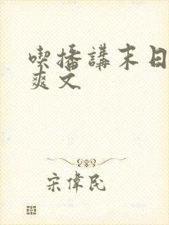 吃播讲末日重生爽文