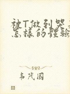 被T做到哭是种怎样的体验知乎