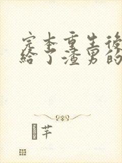 完本重生后我嫁给了渣男的死对头