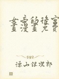 女帝的后宫六漫画漫画免费下拉式