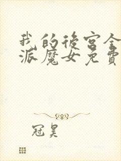 我的后宫全是反派魔女免费,漫画