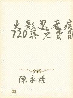 火影忍者疾风传720集免费观看完整版