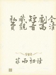 私藏短剧全集免费观看高清