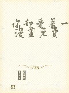 你却爱着一个他 漫画免费