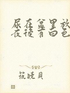 尿在盆里放了一夜后有白色沉淀物