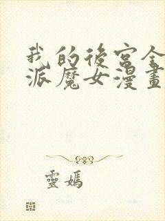 我的后宫全是反派魔女漫画免费下拉