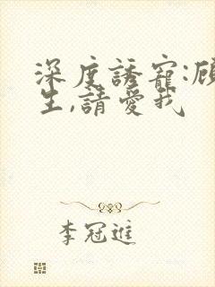 深度诱宠:顾先生,请爱我