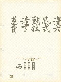 万渣朝凰漫画免费下拉式六漫画免费