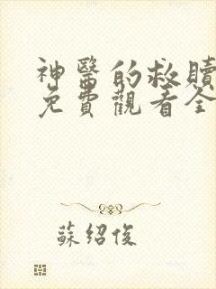 神医的救赎短剧免费观看全集完整