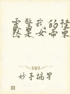 震惊我的徒弟居然是女帝东风破浪