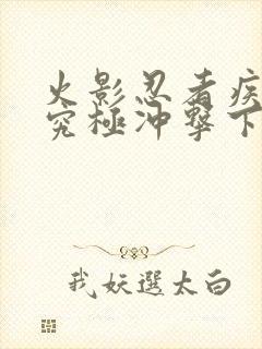 火影忍者疾风传究极冲击下载