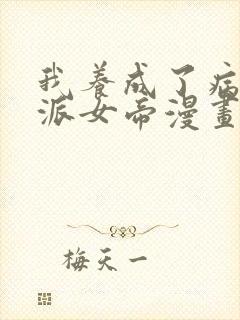 我养成了病娇反派女帝漫画