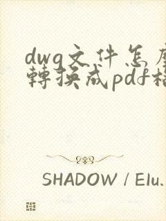 dwg文件怎么转换成pdf格式的文件