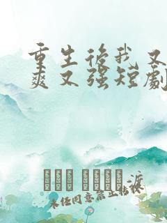 重生后我又飒又爽又强短剧全集免费