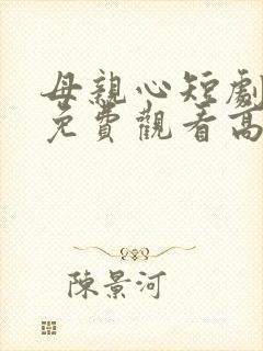 母亲心短剧全集免费观看高清