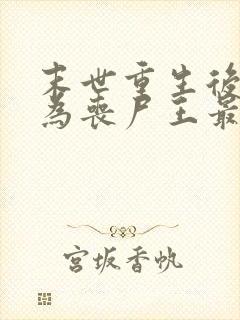 末世重生后我成为丧尸王最新免费阅读