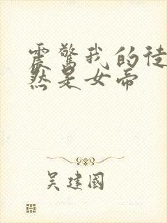 震惊我的徒弟居然是女帝