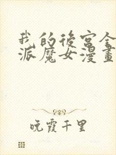 我的后宫全是反派魔女漫画免费观看,下拉式