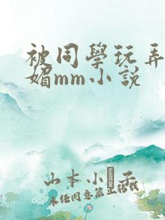 被同学玩弄的妩媚mm小说