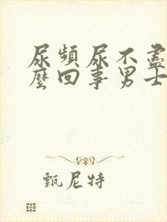 尿频尿不尽是怎么回事男士