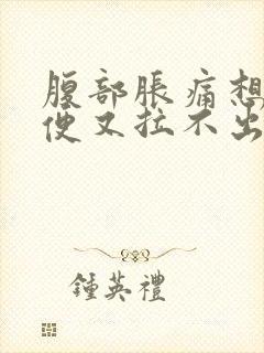 腹部胀痛想拉大便又拉不出来是什么原因