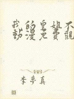 我的皇姐不好惹动漫免费观看全集