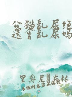 公猫乱尿绝育后还会乱尿吗