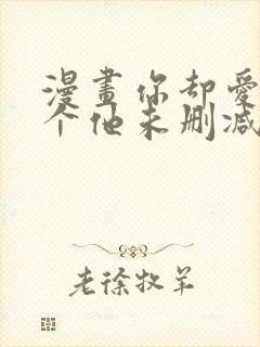 漫画你却爱着一个他未删减版