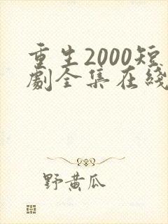 重生2000短剧全集在线观看免费