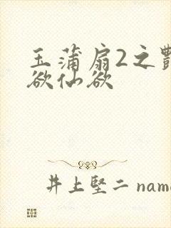 玉蒲扇2之艳乳欲仙欲