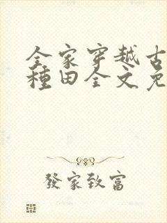 全家穿越古代去种田全文免费阅读