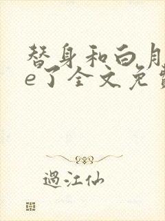 替身和白月光he了全文免费阅读