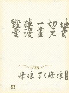 毁掉一切地狱再爱漫画免费下拉式