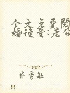 全文免费阅读先婚后爱:老公很凶猛