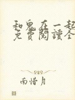 和鬼在一起漫画免费阅读全集原版