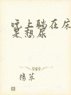 晚上躺在床上总是想尿