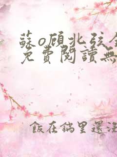 苏o顾北弦全文免费阅读无