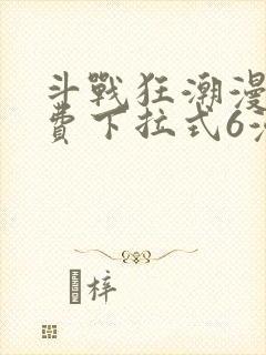 斗战狂潮漫画免费下拉式6漫画