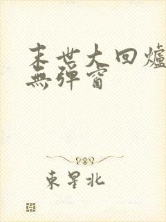 末世大回炉阅读无弹窗