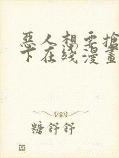 恶人想要抢救一下在线漫画免费漫画