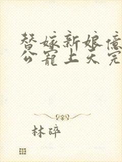 替嫁新娘亿万老公宠上天完整