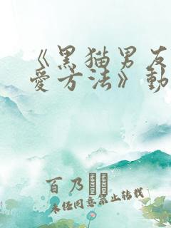 《黑猫男友的疼爱方法》动漫