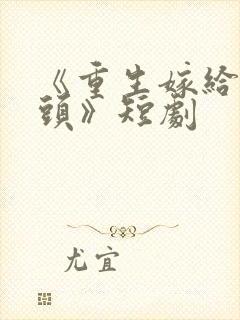 《重生嫁给死对头》短剧