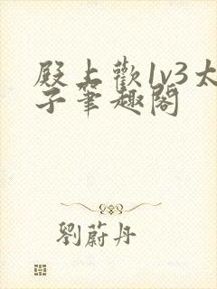 殿上欢1v3太子笔趣阁