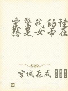 震惊我的徒弟居然是女帝在线观看